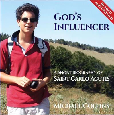 God’s Influencer: A Short Biography of Saint Carlo Acutis Revised and updated