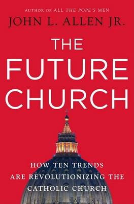 The Future Church: How Ten Trends Are Revolutionizing the Catholic Church