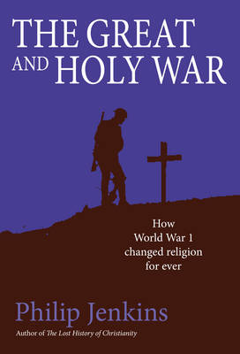 The Great and Holy War: How World War 1 Changed Religion for Ever