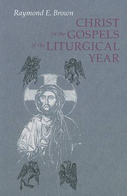 Christ in the Gospels of the Liturgical Year: Raymond E. Brown, SS (1928-1998)  with Essays by John R. Donahue, SJ, and Ronald D. Witherup, SS