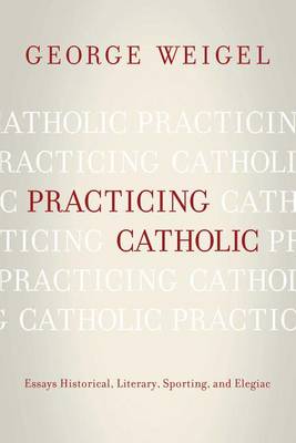Practicing Catholic: Essays Historical, Literary, Sporting, and Elegaic