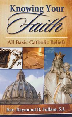 Knowing Your Faith: All Basic Catholic Beliefs
