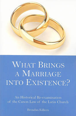 What Brings a Marriage into Existence?: An Historical Re-examination of the Canon Law of the Latin Church