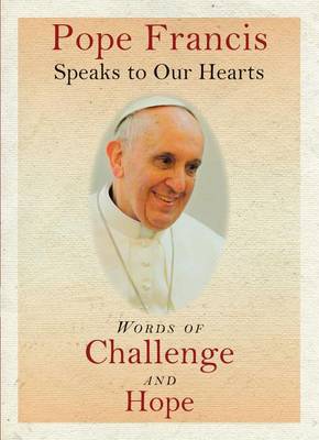Pope Francis Speaks to Our Hearts: Words of Challenge and Hope