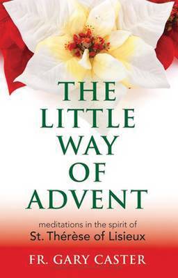 The Little Way of Advent: Meditations in the Spirit of St Therese of Lisieux