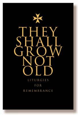 They Shall Grow Not Old: Resources for Remembrance, Memorial and Commemorative Services
