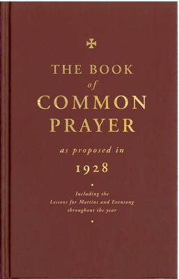 Book of Common Prayer as Proposed in 1928: Including the Lessons for Matins and Evensong Throughout the Year