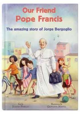 Our Friend Pope Francis: The Amazing Story of Jorge Bergoglio
