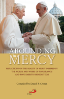 Abounding in Mercy : Reflections on the Reality of Mercy Inspired by the Words and Works of Pope Francis and Pope Emeritus Benedict XVI