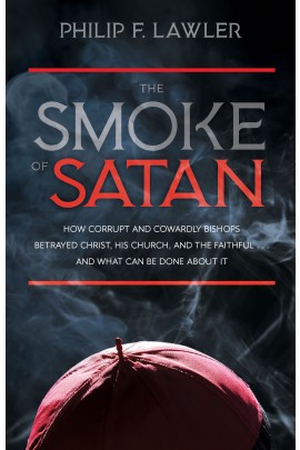 The Smoke of Satan: How Corrupt and Cowardly Bishops Betrayed Christ, His Church, and the Faithful . . . and What Can Be Done About It